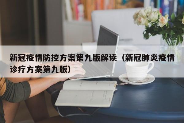 新冠疫情防控方案第九版解读（新冠肺炎疫情诊疗方案第九版）