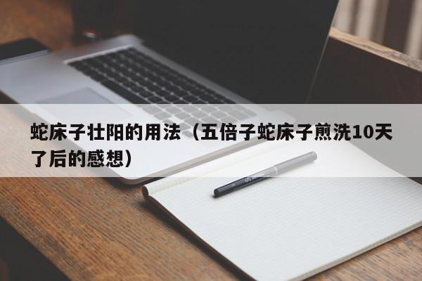 蛇床子壮阳的用法（五倍子蛇床子煎洗10天了后的感想）