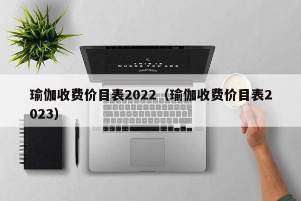 瑜伽收费价目表2022（瑜伽收费价目表2023）