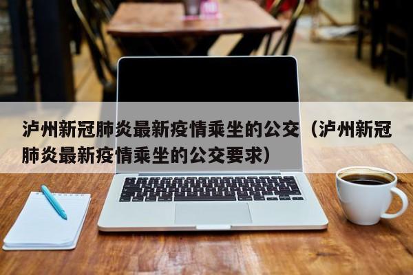 泸州新冠肺炎最新疫情乘坐的公交（泸州新冠肺炎最新疫情乘坐的公交要求）