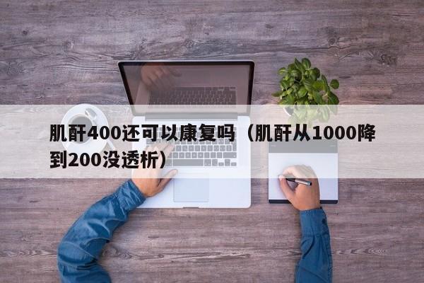 肌酐400还可以康复吗（肌酐从1000降到200没透析）