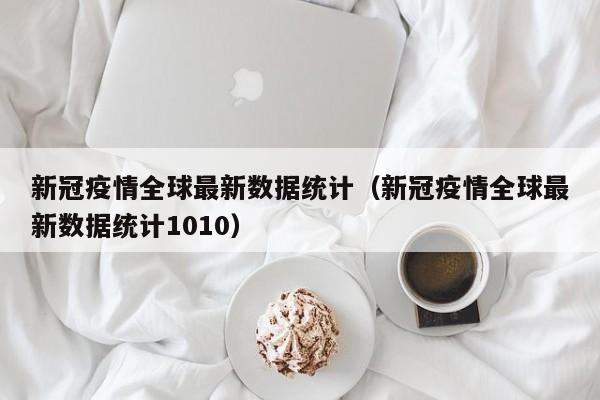 新冠疫情全球最新数据统计（新冠疫情全球最新数据统计1010）