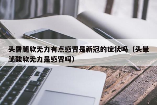 头昏腿软无力有点感冒是新冠的症状吗（头晕腿酸软无力是感冒吗）