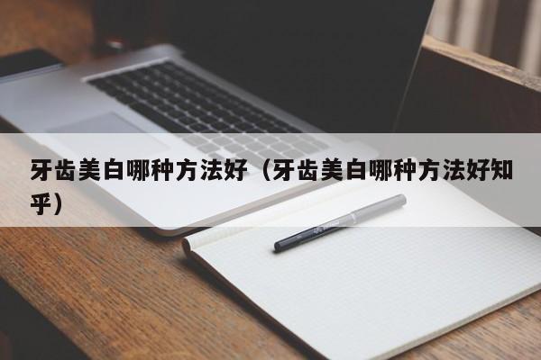 牙齿美白哪种方法好（牙齿美白哪种方法好知乎）