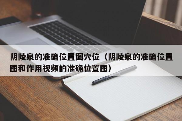 阴陵泉的准确位置图穴位（阴陵泉的准确位置图和作用视频的准确位置图）