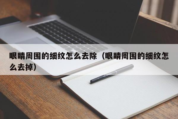 眼睛周围的细纹怎么去除（眼睛周围的细纹怎么去掉）