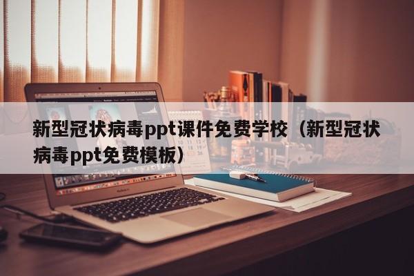 新型冠状病毒ppt课件免费学校（新型冠状病毒ppt免费模板）