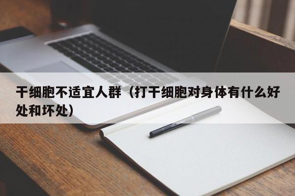 干细胞不适宜人群（打干细胞对身体有什么好处和坏处）