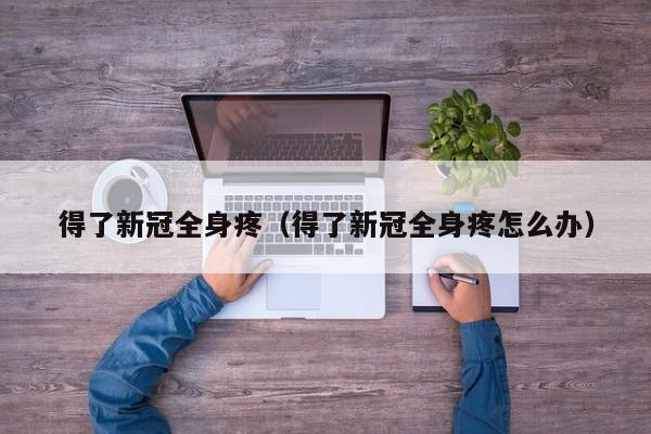 得了新冠全身疼（得了新冠全身疼怎么办）