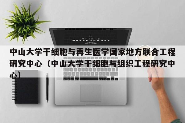 中山大学干细胞与再生医学国家地方联合工程研究中心（中山大学干细胞与组织工程研究中心）