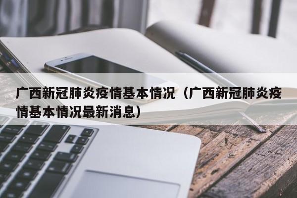 广西新冠肺炎疫情基本情况（广西新冠肺炎疫情基本情况最新消息）