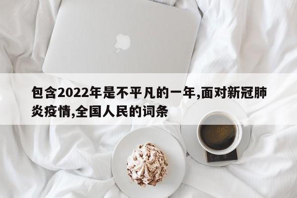 包含2022年是不平凡的一年,面对新冠肺炎疫情,全国人民的词条