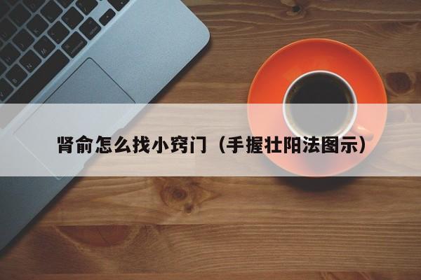 肾俞怎么找小窍门（手握壮阳法图示）