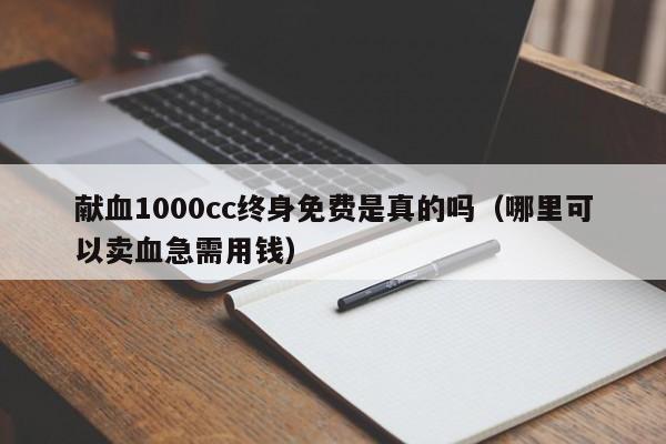 献血1000cc终身免费是真的吗（哪里可以卖血急需用钱）