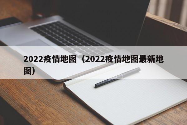 2022疫情地图（2022疫情地图最新地图）