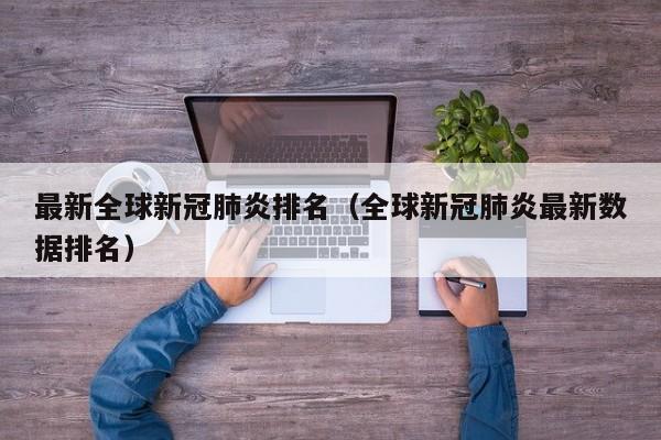 最新全球新冠肺炎排名（全球新冠肺炎最新数据排名）