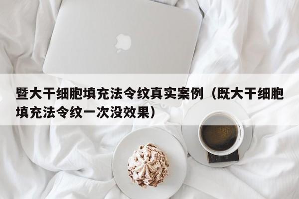 暨大干细胞填充法令纹真实案例（既大干细胞填充法令纹一次没效果）