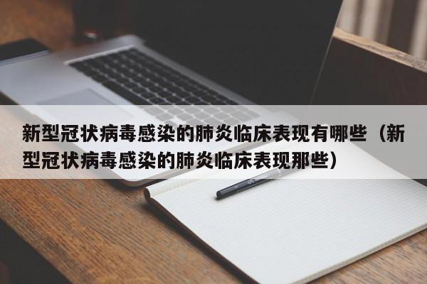 新型冠状病毒感染的肺炎临床表现有哪些（新型冠状病毒感染的肺炎临床表现那些）