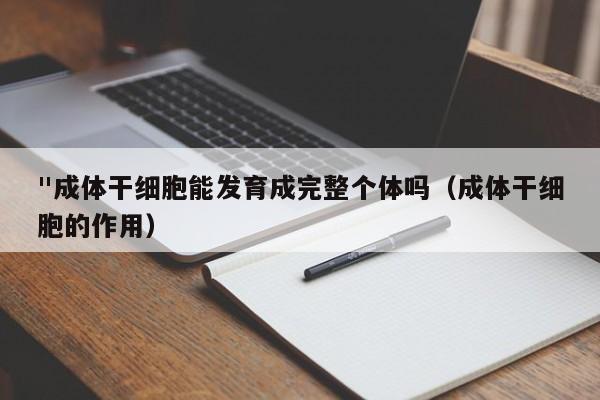 "成体干细胞能发育成完整个体吗（成体干细胞的作用）