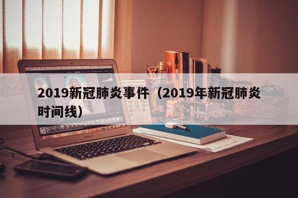 2019新冠肺炎事件（2019年新冠肺炎时间线）