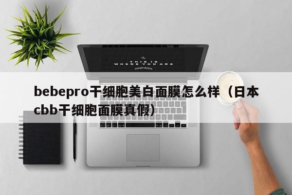 bebepro干细胞美白面膜怎么样（日本cbb干细胞面膜真假）