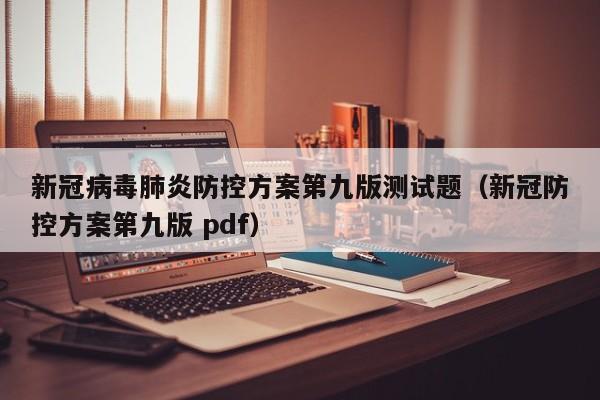 新冠病毒肺炎防控方案第九版测试题（新冠防控方案第九版 pdf）