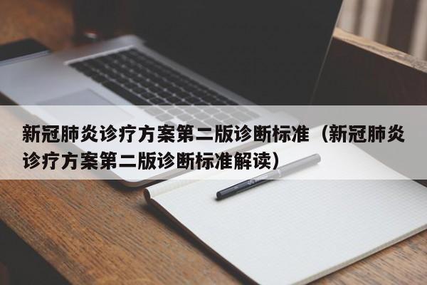 新冠肺炎诊疗方案第二版诊断标准（新冠肺炎诊疗方案第二版诊断标准解读）