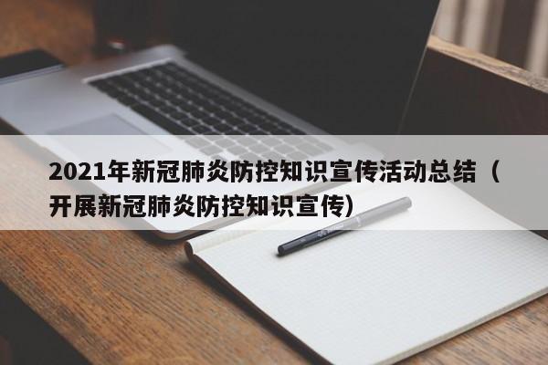 2021年新冠肺炎防控知识宣传活动总结（开展新冠肺炎防控知识宣传）