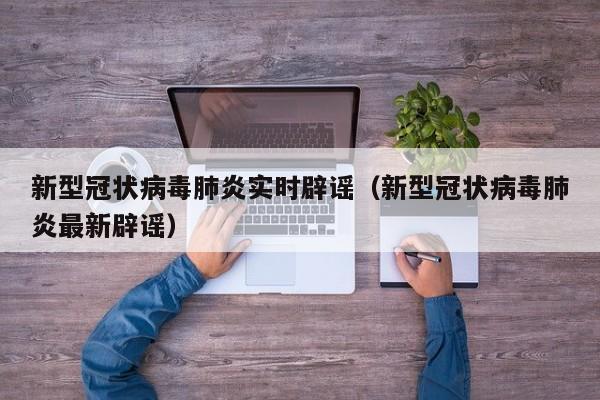 新型冠状病毒肺炎实时辟谣（新型冠状病毒肺炎最新辟谣）