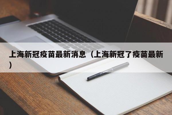 上海新冠疫苗最新消息（上海新冠了疫苗最新）