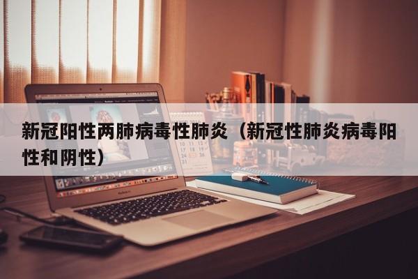 新冠阳性两肺病毒性肺炎（新冠性肺炎病毒阳性和阴性）