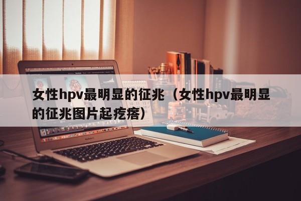 女性hpv最明显的征兆（女性hpv最明显的征兆图片起疙瘩）