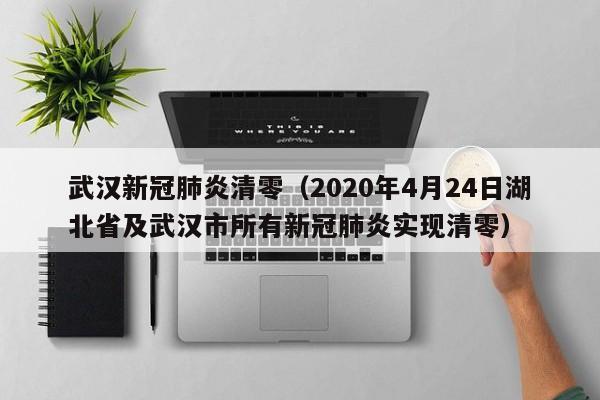 武汉新冠肺炎清零（2020年4月24日湖北省及武汉市所有新冠肺炎实现清零）