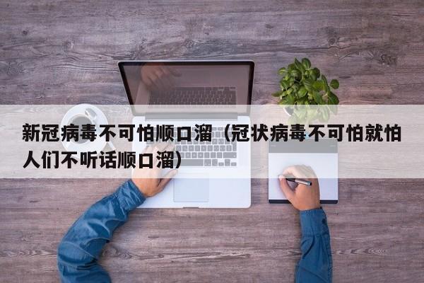 新冠病毒不可怕顺口溜（冠状病毒不可怕就怕人们不听话顺口溜）