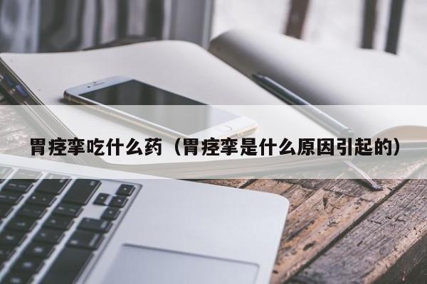 胃痉挛吃什么药（胃痉挛是什么原因引起的）