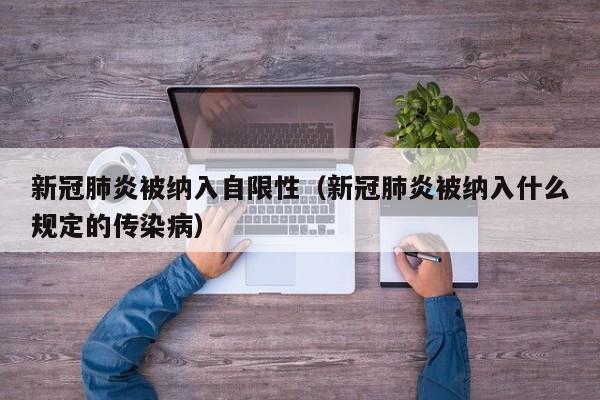 新冠肺炎被纳入自限性（新冠肺炎被纳入什么规定的传染病）