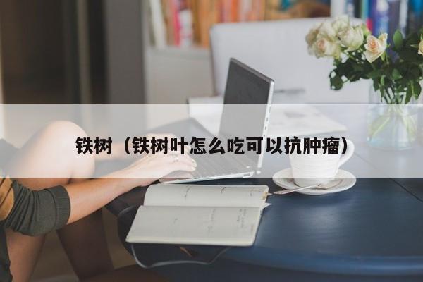 铁树（铁树叶怎么吃可以抗肿瘤）