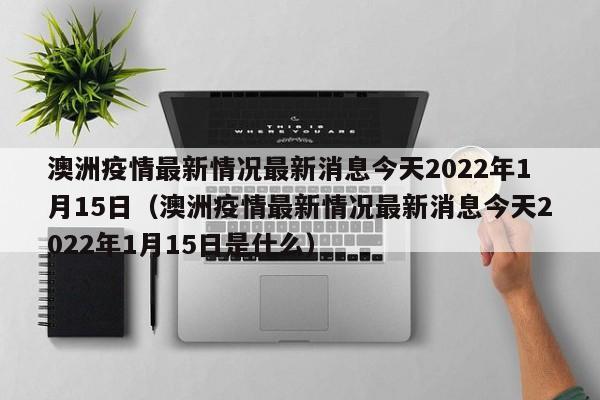 澳洲疫情最新情况最新消息今天2022年1月15日（澳洲疫情最新情况最新消息今天2022年1月15日是什么）