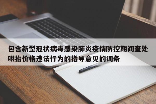 包含新型冠状病毒感染肺炎疫情防控期间查处哄抬价格违法行为的指导意见的词条