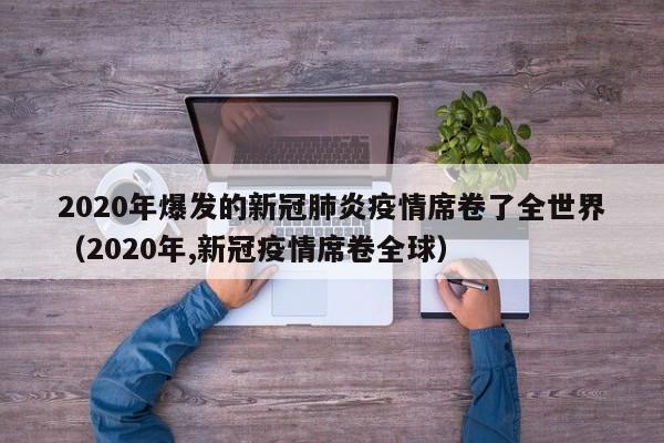 2020年爆发的新冠肺炎疫情席卷了全世界（2020年,新冠疫情席卷全球）