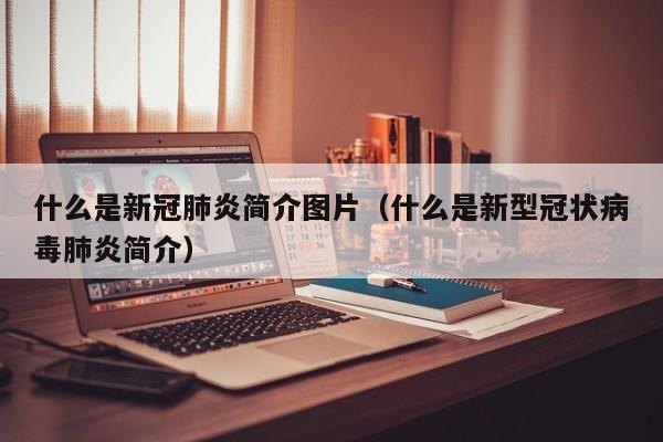 什么是新冠肺炎简介图片（什么是新型冠状病毒肺炎简介）