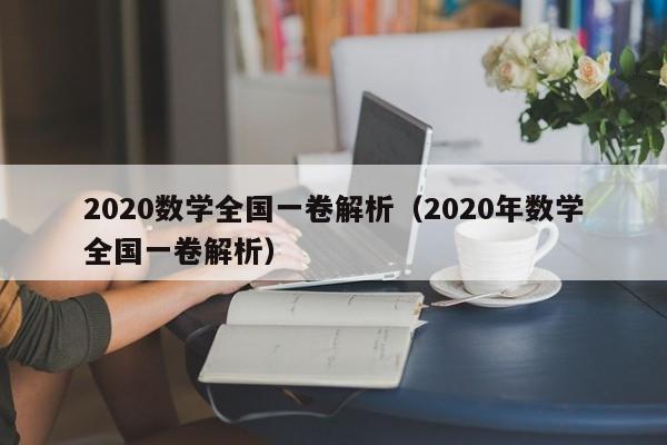 2020数学全国一卷解析（2020年数学全国一卷解析）