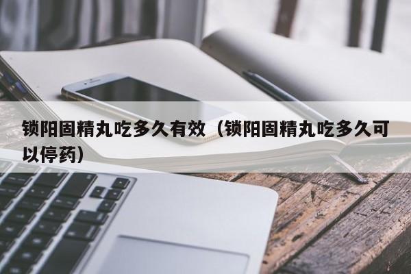 锁阳固精丸吃多久有效（锁阳固精丸吃多久可以停药）