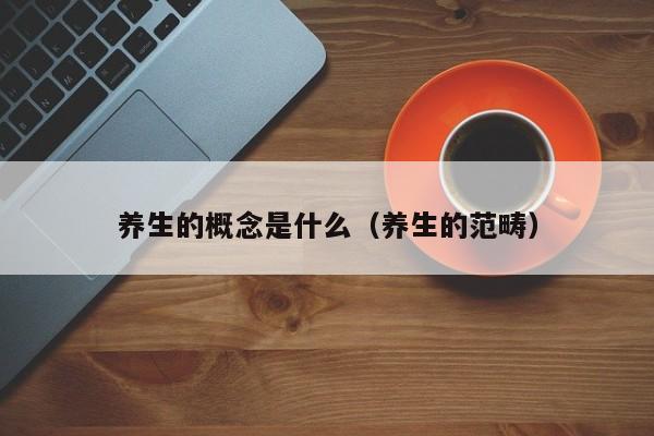 养生的概念是什么（养生的范畴）