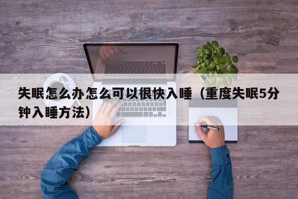 失眠怎么办怎么可以很快入睡（重度失眠5分钟入睡方法）