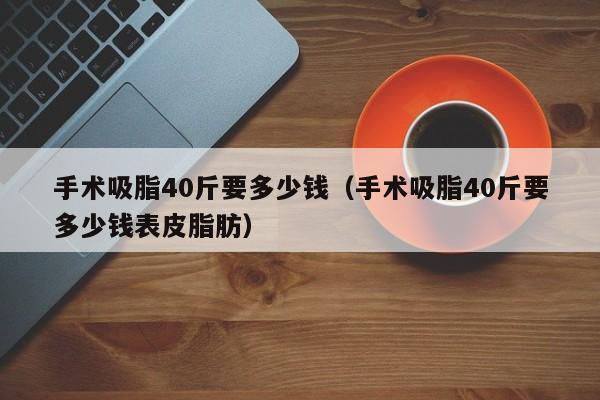 手术吸脂40斤要多少钱（手术吸脂40斤要多少钱表皮脂肪）