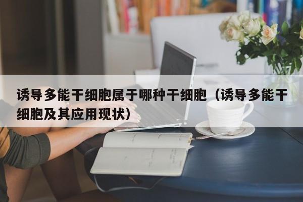 诱导多能干细胞属于哪种干细胞（诱导多能干细胞及其应用现状）