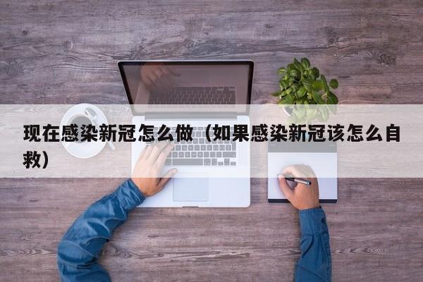 现在感染新冠怎么做（如果感染新冠该怎么自救）