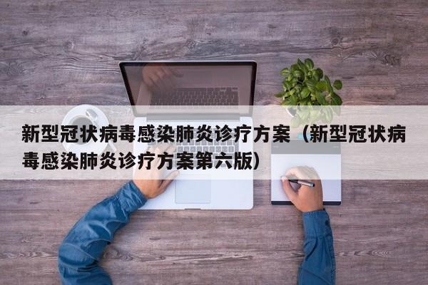 新型冠状病毒感染肺炎诊疗方案（新型冠状病毒感染肺炎诊疗方案第六版）