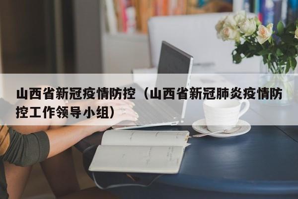 山西省新冠疫情防控（山西省新冠肺炎疫情防控工作领导小组）